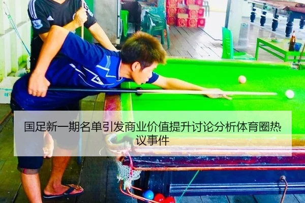 国足新一期名单引发商业价值提升讨论分析体育圈热议事件